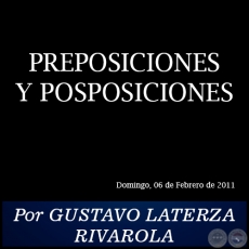 PREPOSICIONES Y POSPOSICIONES - Por GUSTAVO LATERZA RIVAROLA - Domingo, 06 de Febrero de 2011